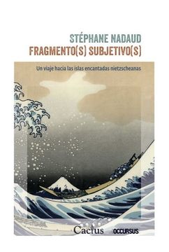 Fragmento(s) subjetivo(s). Un viaje hacia las islas encantadas nietzscheanas. Stephane Nadaud .