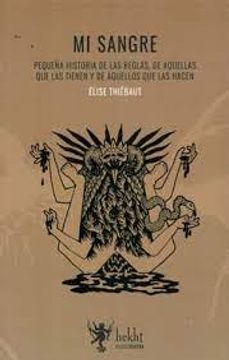 Mi sangre. Pequeña historia de las reglas , de aquellas que las tienen y de aquellos que las hacen. Elise Thiebaut.