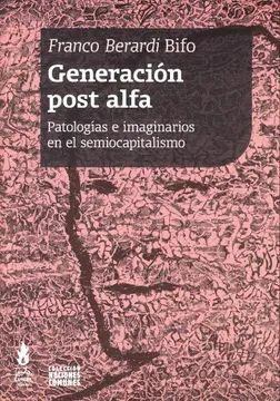 Generación post alfa. Patologías e imaginarios en el semiocapitalista. Franco Berardi Bifo.