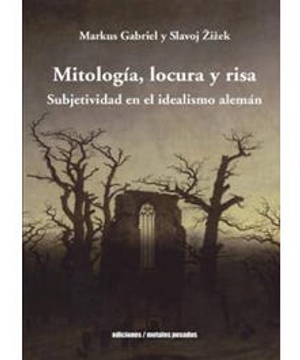 Mitología, locura y risa. Subjetividad en el idealismo alemán. Markus Gabriel y Slavoj Zizek
