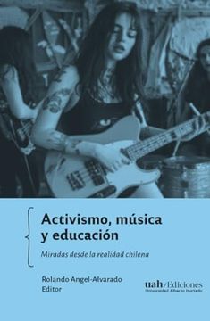 Activismo, música y educación. Miradas desde la realidad chilena. Rolando Angel Alvarado. Editor.