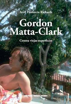 Gordon Matta Clark. Contra viejas superficies. Ariel Florencia Richards.