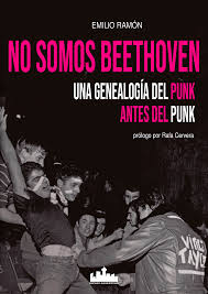 No somos Beethoven. Una genealogía del Punk antes del Punk. Emilio Ramón.
