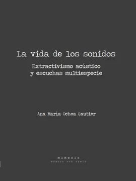 La vida de los sonidos. Extractivismo acústico y escuchas multiespecies.  Ana María Ochoa Gautier