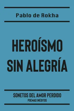 Heroismo sin alegría. Pablo de Rokha
