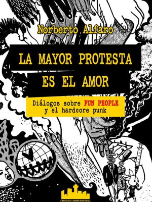 La mayor protesta es el amor. Diálogos sobre Fun People y el Hardcore punk. Norberto Alfaro.