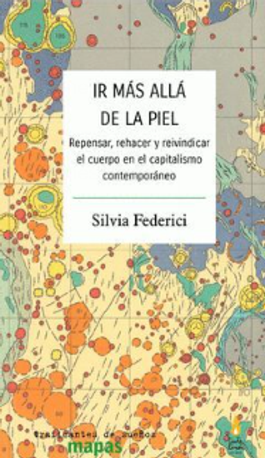 Ir más allá de la piel. Repensar, rehacer y reivindicar el cuerpo en el capitalismo contemporáneo. Silvia Federici.